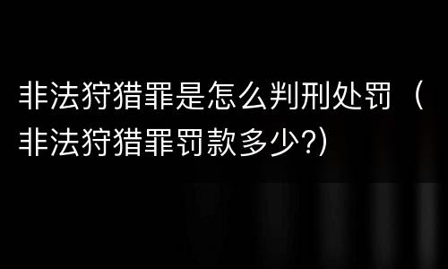 非法狩猎罪是怎么判刑处罚（非法狩猎罪罚款多少?）
