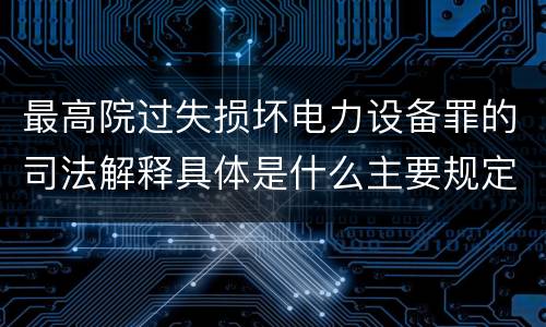 最高院过失损坏电力设备罪的司法解释具体是什么主要规定
