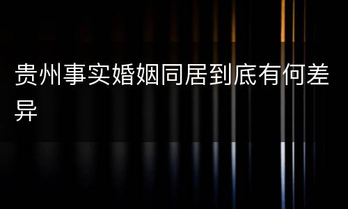 贵州事实婚姻同居到底有何差异
