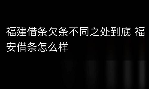 福建借条欠条不同之处到底 福安借条怎么样