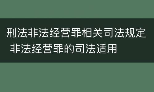 刑法非法经营罪相关司法规定 非法经营罪的司法适用