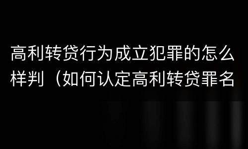 高利转贷行为成立犯罪的怎么样判（如何认定高利转贷罪名成立）