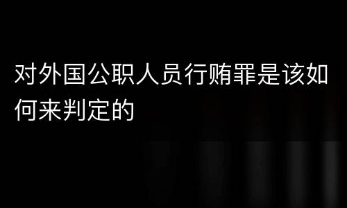 对外国公职人员行贿罪是该如何来判定的