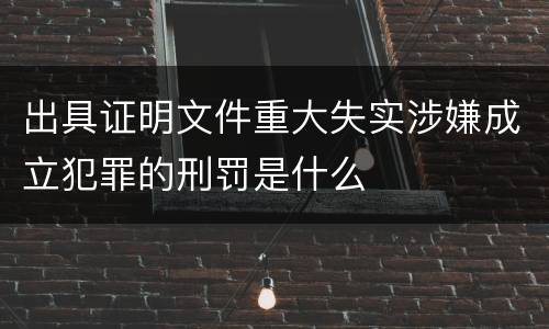 出具证明文件重大失实涉嫌成立犯罪的刑罚是什么