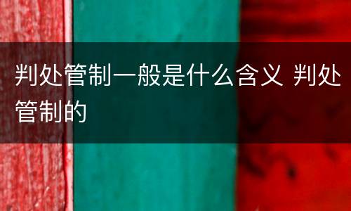 判处管制一般是什么含义 判处管制的