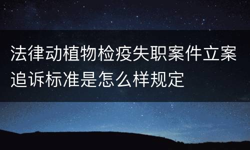 法律动植物检疫失职案件立案追诉标准是怎么样规定