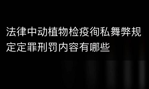 法律中动植物检疫徇私舞弊规定定罪刑罚内容有哪些