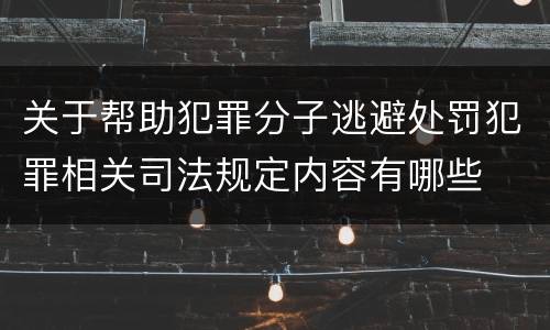 关于帮助犯罪分子逃避处罚犯罪相关司法规定内容有哪些