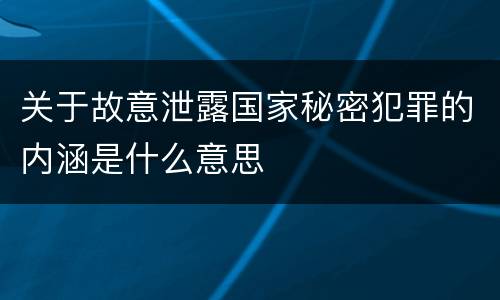 关于故意泄露国家秘密犯罪的内涵是什么意思