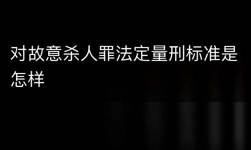 对故意杀人罪法定量刑标准是怎样