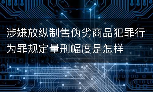 涉嫌放纵制售伪劣商品犯罪行为罪规定量刑幅度是怎样