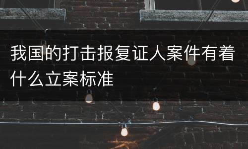 我国的打击报复证人案件有着什么立案标准
