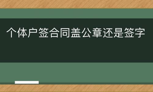 个体户签合同盖公章还是签字
