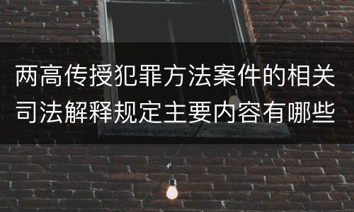 两高传授犯罪方法案件的相关司法解释规定主要内容有哪些