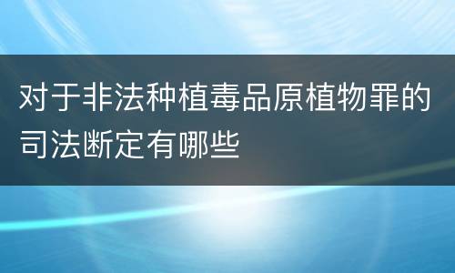 对于非法种植毒品原植物罪的司法断定有哪些