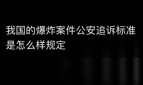 我国的爆炸案件公安追诉标准是怎么样规定
