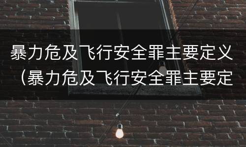 暴力危及飞行安全罪主要定义（暴力危及飞行安全罪主要定义是）