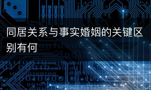 同居关系与事实婚姻的关键区别有何