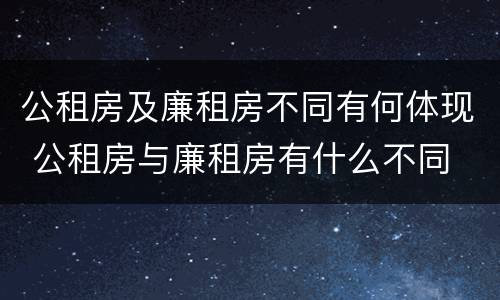 公租房及廉租房不同有何体现 公租房与廉租房有什么不同