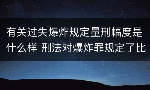 有关过失爆炸规定量刑幅度是什么样 刑法对爆炸罪规定了比过失爆炸罪