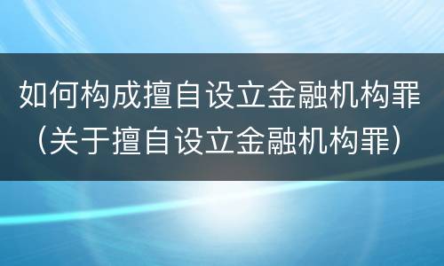如何构成擅自设立金融机构罪（关于擅自设立金融机构罪）