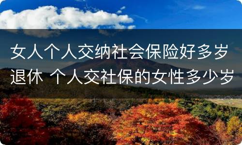 女人个人交纳社会保险好多岁退休 个人交社保的女性多少岁可以退休