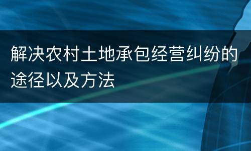 解决农村土地承包经营纠纷的途径以及方法