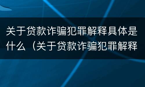 关于贷款诈骗犯罪解释具体是什么（关于贷款诈骗犯罪解释具体是什么意思）