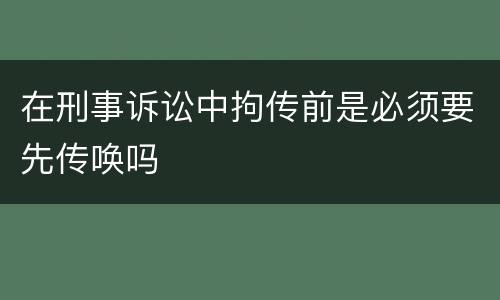 在刑事诉讼中拘传前是必须要先传唤吗