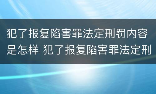 犯了报复陷害罪法定刑罚内容是怎样 犯了报复陷害罪法定刑罚内容是怎样写