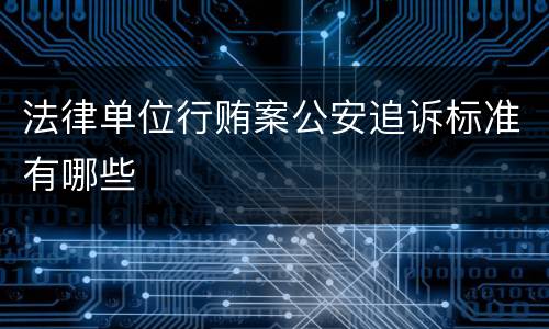 法律单位行贿案公安追诉标准有哪些