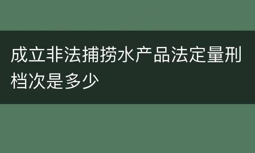 成立非法捕捞水产品法定量刑档次是多少