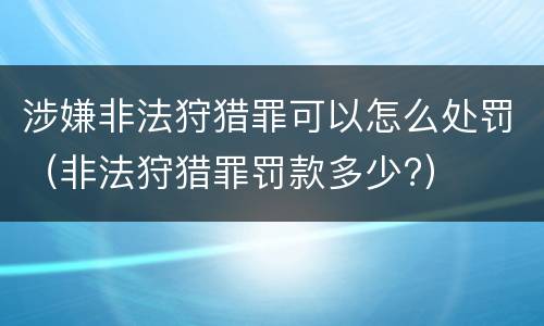 涉嫌非法狩猎罪可以怎么处罚（非法狩猎罪罚款多少?）