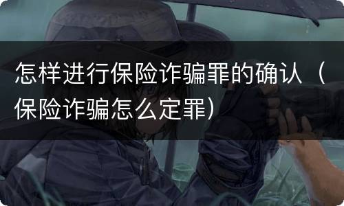 怎样进行保险诈骗罪的确认（保险诈骗怎么定罪）