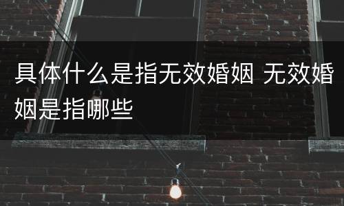 具体什么是指无效婚姻 无效婚姻是指哪些
