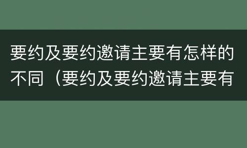 要约及要约邀请主要有怎样的不同（要约及要约邀请主要有怎样的不同之处）