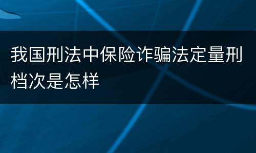 我国刑法中保险诈骗法定量刑档次是怎样