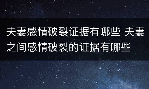 夫妻感情破裂证据有哪些 夫妻之间感情破裂的证据有哪些