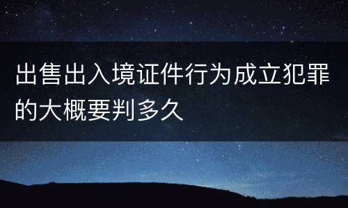 出售出入境证件行为成立犯罪的大概要判多久