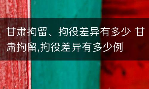 甘肃拘留、拘役差异有多少 甘肃拘留,拘役差异有多少例