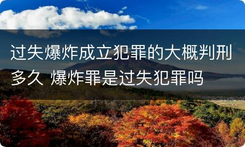 过失爆炸成立犯罪的大概判刑多久 爆炸罪是过失犯罪吗