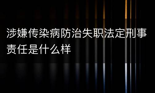 涉嫌传染病防治失职法定刑事责任是什么样
