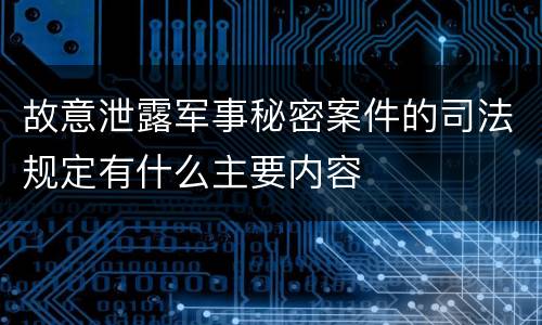 故意泄露军事秘密案件的司法规定有什么主要内容