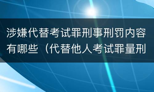 涉嫌代替考试罪刑事刑罚内容有哪些（代替他人考试罪量刑）