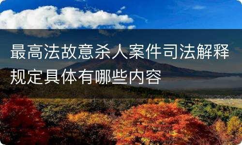 最高法故意杀人案件司法解释规定具体有哪些内容