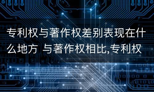 专利权与著作权差别表现在什么地方 与著作权相比,专利权有哪些特征