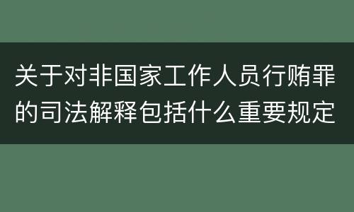 关于对非国家工作人员行贿罪的司法解释包括什么重要规定