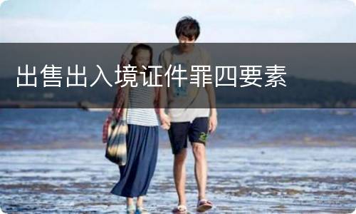 出售出入境证件罪四要素