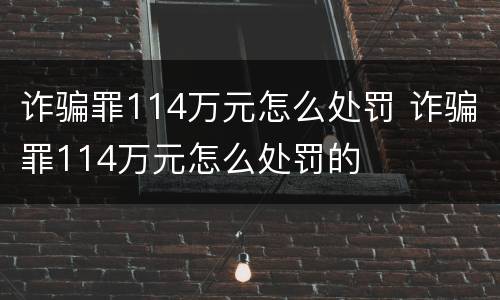 诈骗罪114万元怎么处罚 诈骗罪114万元怎么处罚的