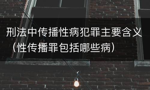 刑法中传播性病犯罪主要含义（性传播罪包括哪些病）